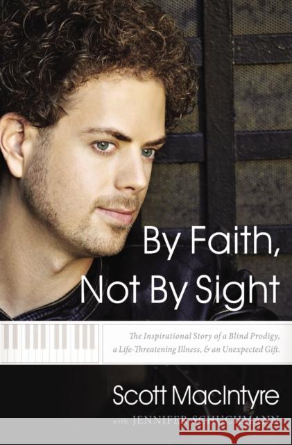 By Faith, Not by Sight: The Inspirational Story of a Blind Prodigy, a Life-Threatening Illness, and an Unexpected Gift Scott Macintyre Jennifer Schuchmann 9780785218197