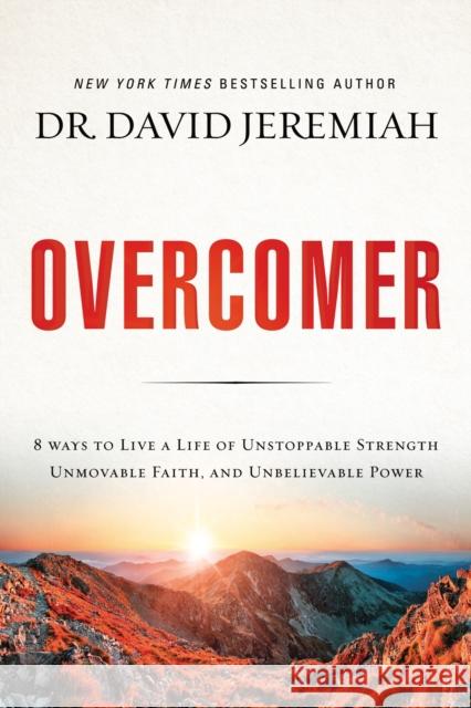 Overcomer: 8 Ways to Live a Life of Unstoppable Strength, Unmovable Faith, and Unbelievable Power David Jeremiah 9780785220947 Thomas Nelson