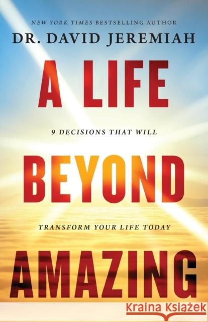 A Life Beyond Amazing: 9 Decisions That Will Transform Your Life Today David Jeremiah 9780785221449 Thomas Nelson