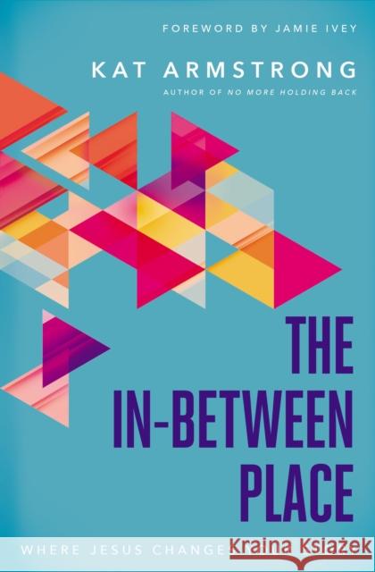 The In-Between Place: Where Jesus Changes Your Story Kat Armstrong 9780785223504