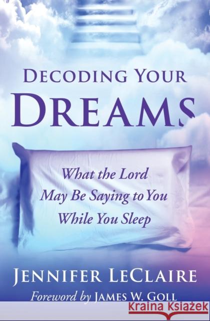 Decoding Your Dreams: What the Lord May Be Saying to You While You Sleep Jennifer LeClaire 9780785223535