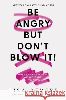 Be Angry, But Don't Blow It: Maintaining Your Passion Without Losing Your Cool Lisa Bevere 9780785226079 Thomas Nelson