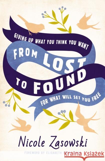 From Lost to Found: Giving Up What You Think You Want for What Will Set You Free Nicole Zasowski 9780785226437