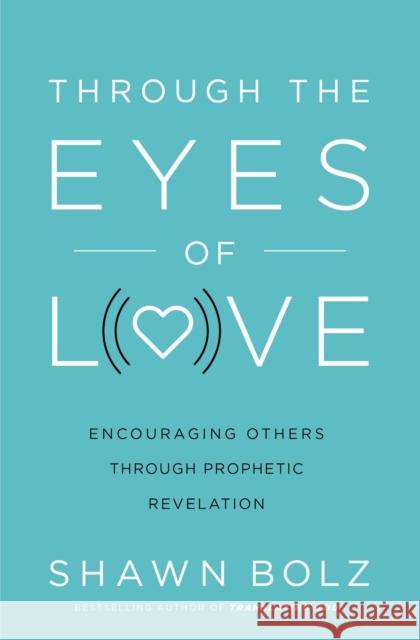 Through the Eyes of Love: Encouraging Others Through Prophetic Revelation Shawn Bolz 9780785227298 Thomas Nelson