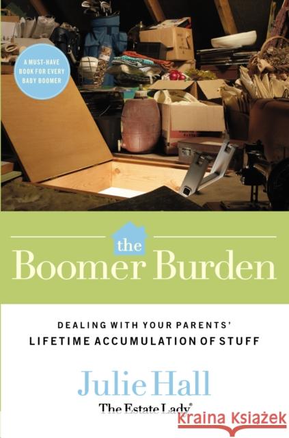 The Boomer Burden: Dealing with Your Parents' Lifetime Accumulation of Stuff Julie Hall 9780785228257 Thomas Nelson Publishers