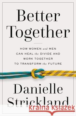 Better Together: How Women and Men Can Heal the Divide and Work Together to Transform the Future Danielle Strickland 9780785230151