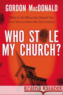 Who Stole My Church?: What to Do When the Church You Love Tries to Enter the Twenty-First Century Gordon MacDonald 9780785230496