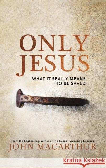 Only Jesus: What It Really Means to Be Saved John F. MacArthur 9780785230755 Thomas Nelson Publishers