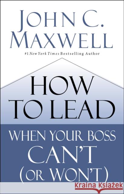 How to Lead When Your Boss Can't (or Won't) John C. Maxwell 9780785230786 HarperCollins Leadership