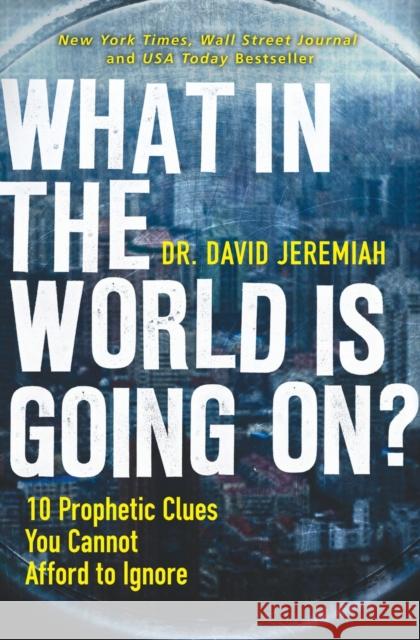What in the World Is Going On?: 10 Prophetic Clues You Cannot Afford to Ignore David Jeremiah 9780785231172 Thomas Nelson Publishers