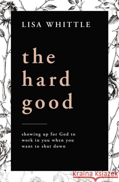 The Hard Good: Showing Up for God to Work in You When You Want to Shut Down Whittle, Lisa 9780785232018 Thomas Nelson