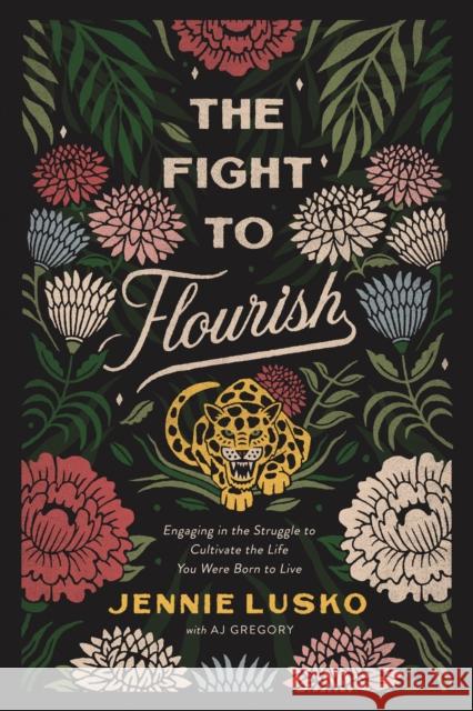 The Fight to Flourish: Engaging in the Struggle to Cultivate the Life You Were Born to Live Jennie Lusko A. J. Gregory 9780785232308 Thomas Nelson