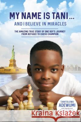 My Name Is Tani . . . and I Believe in Miracles: The Amazing True Story of One Boy's Journey from Refugee to Chess Champion Tani Adewumi 9780785232711 Thomas Nelson
