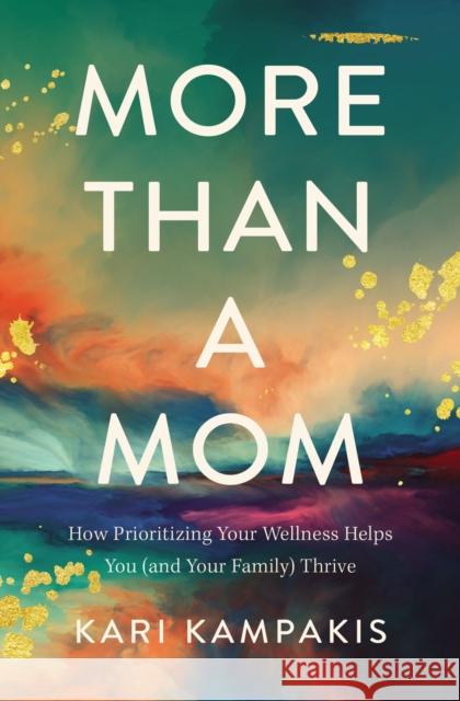 More Than a Mom: How Prioritizing Your Wellness Helps You (and Your Family) Thrive Kari Kampakis 9780785234166 Thomas Nelson