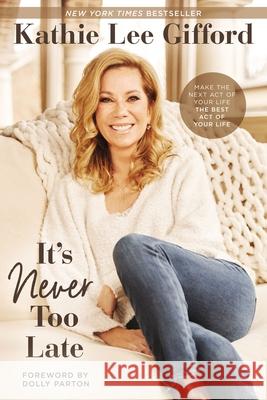 It's Never Too Late: Make the Next Act of Your Life the Best Act of Your Life Kathie Lee Gifford 9780785236658 Thomas Nelson