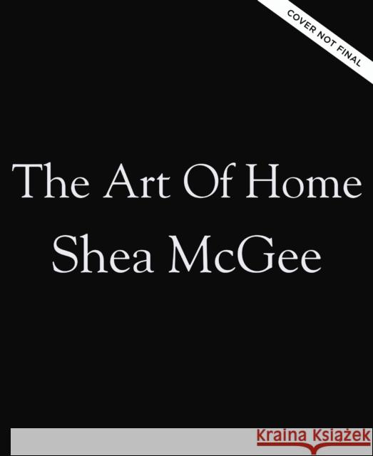 The Art of Home: A Designer Guide to Creating an Elevated Yet Approachable Home Shea McGee 9780785236832