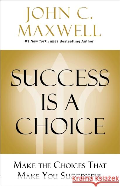 Success Is a Choice: Make the Choices That Make You Successful Maxwell, John C. 9780785238591 HarperCollins Leadership
