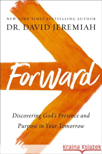 Forward: Discovering God’s Presence and Purpose in Your Tomorrow Dr. David Jeremiah 9780785239598 Thomas Nelson Publishers