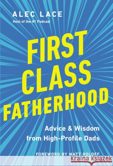 First Class Fatherhood: Advice and   Wisdom from High-Profile Dads Alec Lace 9780785241034