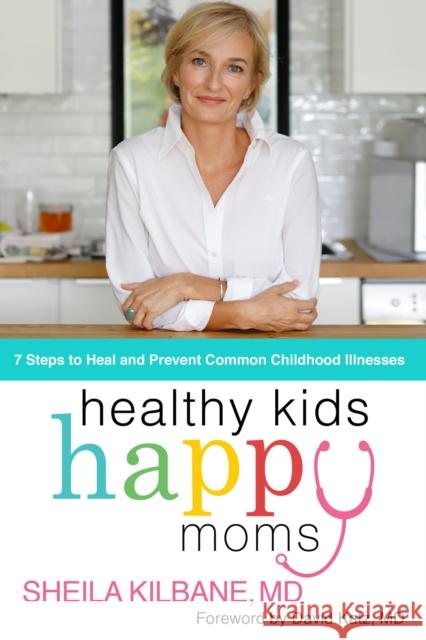 Healthy Kids, Happy Moms: 7 Steps to Heal and Prevent Common Childhood Illnesses Kilbane MD, Sheila 9780785241065 Harper Horizon