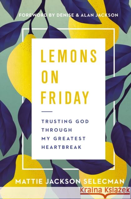 Lemons on Friday: Trusting God Through My Greatest Heartbreak Mattie Jackson Selecman 9780785241270