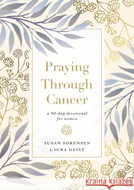 Praying Through Cancer: A 90-Day Devotional for Women Susan Sorensen Laura Geist 9780785241584