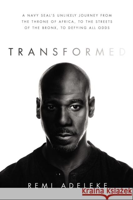 Transformed: A Navy SEAL’s Unlikely Journey from the Throne of Africa, to the Streets of the Bronx, to Defying All Odds Remi Adeleke 9780785241669