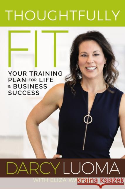 Thoughtfully Fit: Your Training Plan for Life and Business Success Darcy Luoma 9780785244820