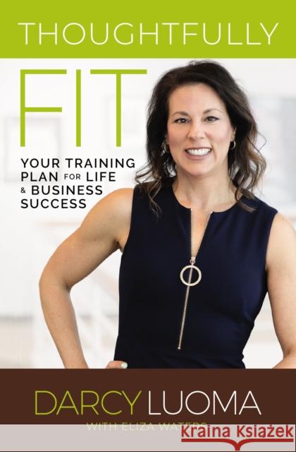 Thoughtfully Fit: Your Training Plan for Life and Business Success Darcy Luoma Eliza Waters 9780785245100