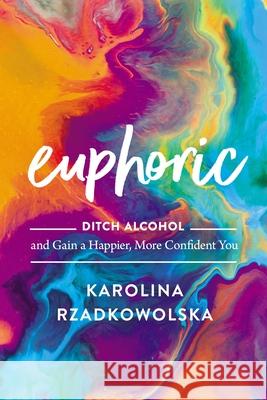 Euphoric: Ditch Alcohol and Gain a Happier, More Confident You Rzadkowolska, Karolina 9780785245841