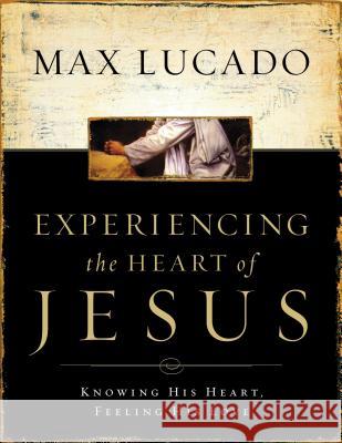Experiencing the Heart of Jesus Workbook: Knowing His Heart, Feeling His Love Max Lucado 9780785249917 Nelson Reference & Electronic Publishing