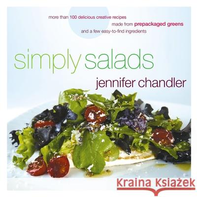 Simply Salads: More Than 100 Creative Recipes You Can Make in Minutes from Prepackaged Greens Chandler, Jennifer 9780785254638 Harper Horizon