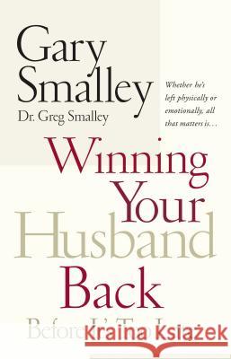 Winning Your Husband Back Before It's Too Late: Whether He's Left Physically or Emotionally All That Matters Is... Smalley, Gary 9780785260295 Nelson Books