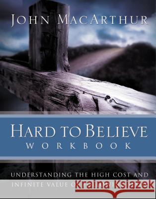 Hard to Believe Workbook: Understanding the High Cost and Infinite Value of Following Jesue John F., Jr. MacArthur 9780785263463 Nelson Books