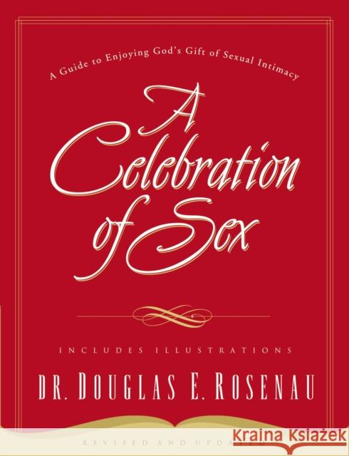A Celebration Of Sex: A Guide to Enjoying God's Gift of Sexual Intimacy Dr. Douglas E. Rosenau 9780785264675 Nelson Books