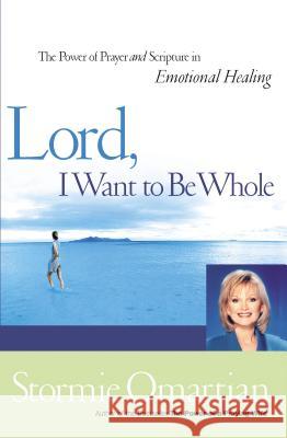 Lord, I Want to Be Whole: The Power of Prayer and Scripture in Emotional Healing Stormie Omartian 9780785267034 Nelson Books