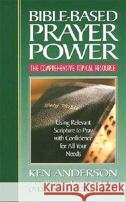 Bible-Based Prayer Power: Using Relevant Scripture to Pray with Confidence for All Your Needs Ken Anderson 9780785268697 Nelson Books