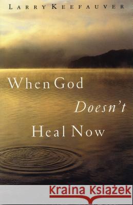 When God Doesn't Heal Now Larry Keefauver 9780785269755