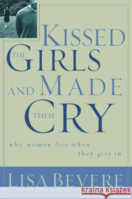 Kissed the Girls and Made Them Cry: Why Women Lose When They Give in Lisa Bevere 9780785269892 Nelson Books