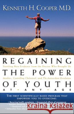 Regaining the Power of Youth at Any Age: Startling New Evidence from the Doctor Who Brought Us Aerobics, Controlling Cholesterol and the Antioxidant R Cooper, Kenneth 9780785278528