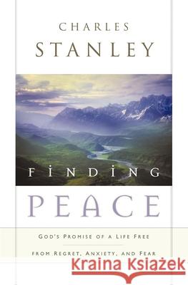 Finding Peace: God's Promise of a Life Free from Regret, Anxiety, and Fear Charles Stanley 9780785288602 Nelson Books