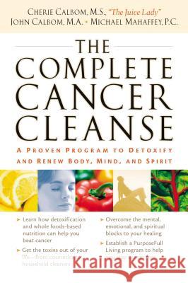 The Complete Cancer Cleanse: A Proven Program to Detoxify and Renew Body, Mind, and Spirit Cherie Calbom John Calbom Michael Mahaffey 9780785288633 Nelson Books