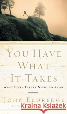 You Have What It Takes: What Every Father Needs to Know John Eldredge 9780785288763 Nelson Books