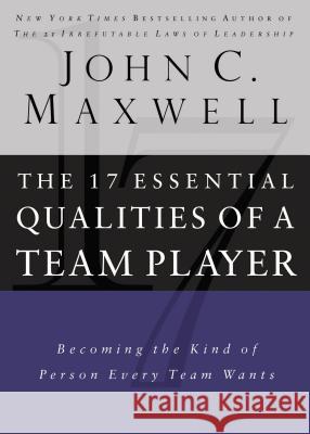 17 Essential Qualities of a Team Player: Becoming the Kind of Person Every Team Wants John C. Maxwell 9780785288817 Nelson Business
