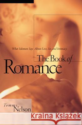 The Book of Romance: What Solomon Says about Love, Sex, and Intimacy Tommy Nelson 9780785288985 Thomas Nelson Publishers