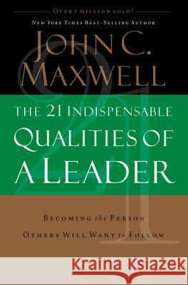 The 21 Indispensable Qualities of a Leader: Becoming the Person Others Will Want to Follow John Maxwell 9780785289043 0