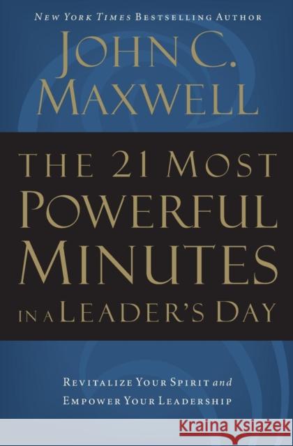 The 21 Most Powerful Minutes in a Leader's Day: Revitalize Your Spirit and Empower Your Leadership John C. Maxwell 9780785289272 Thomas Nelson Publishers
