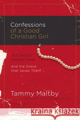 Confessions of a Good Christian Girl: The Secrets Women Keep and the Grace That Saves Them Maltby, Tammy 9780785289418 Thomas Nelson Publishers
