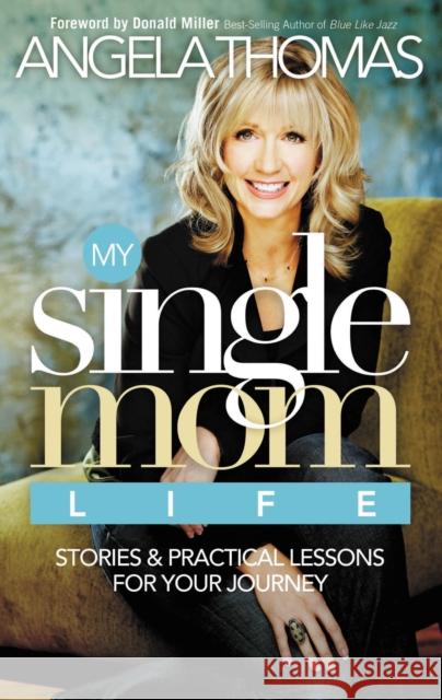 My Single Mom Life: Stories & Practical Lessons for Your Journey Angela Thomas 9780785289555 Thomas Nelson Publishers