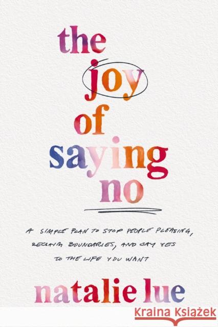 The Joy of Saying No: A Simple Plan to Stop People Pleasing, Reclaim Boundaries, and Say Yes to the Life You Want Natalie Lue 9780785290476